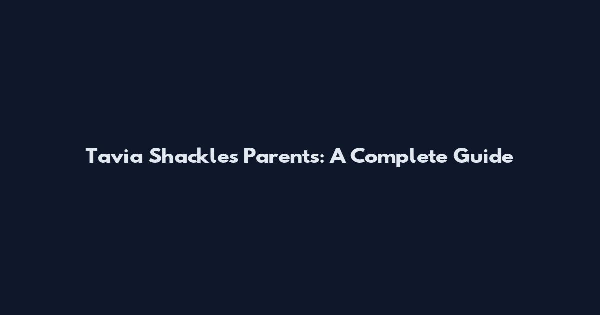 Tavia Shackles Parents: A Complete Guide