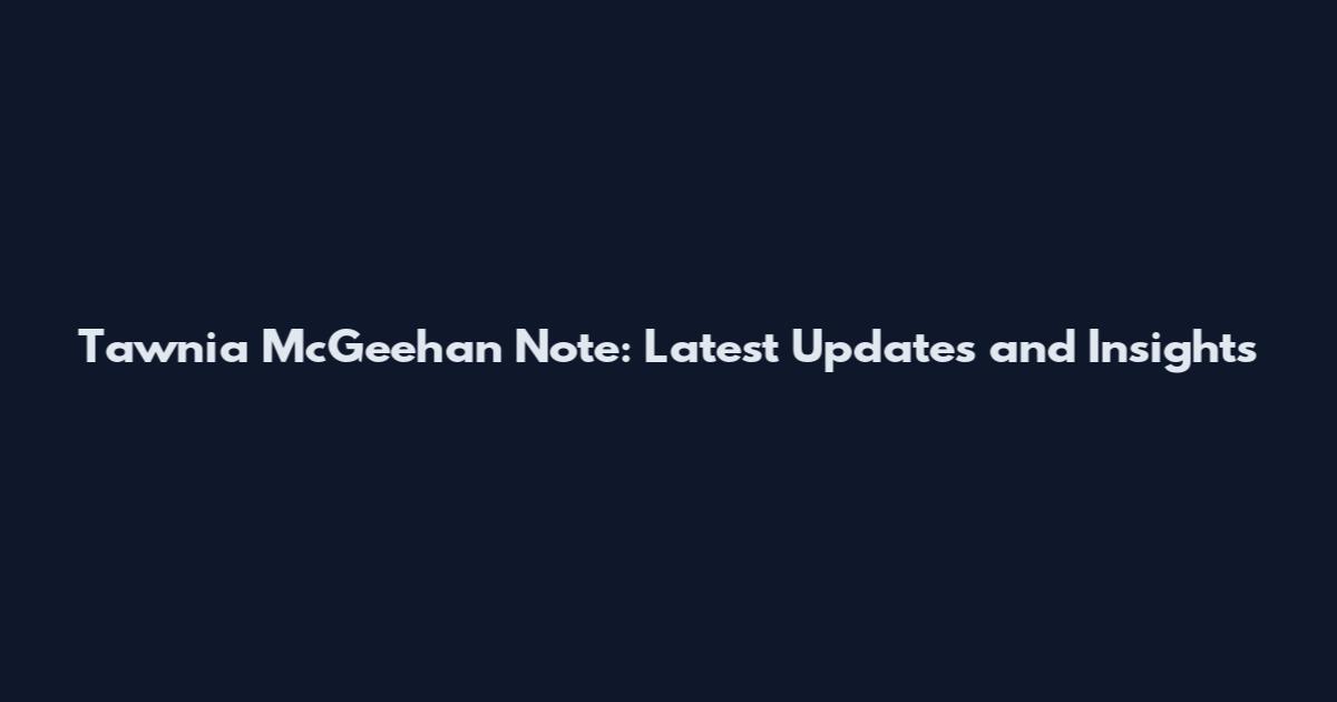 Tawnia McGeehan Note: Latest Updates and Insights