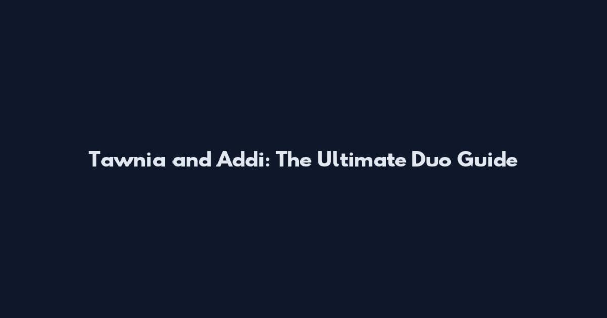 Tawnia and Addi: The Ultimate Duo Guide