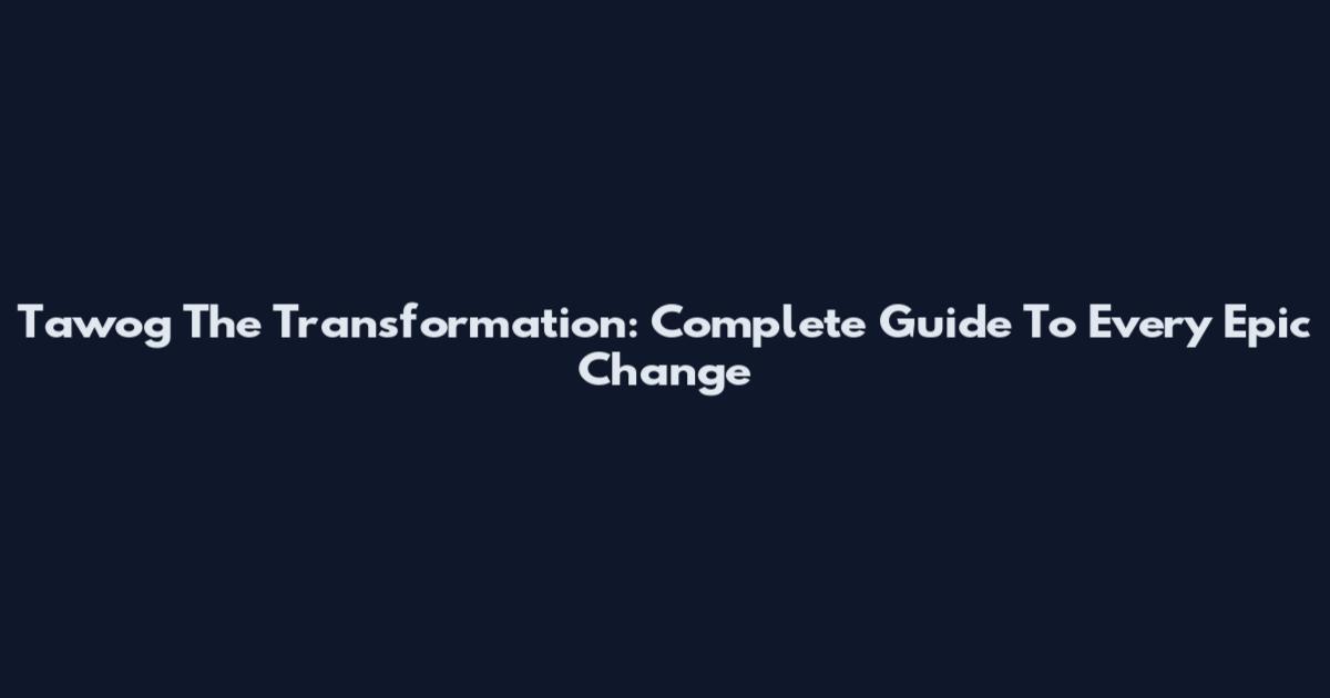 Tawog The Transformation: Complete Guide To Every Epic Change