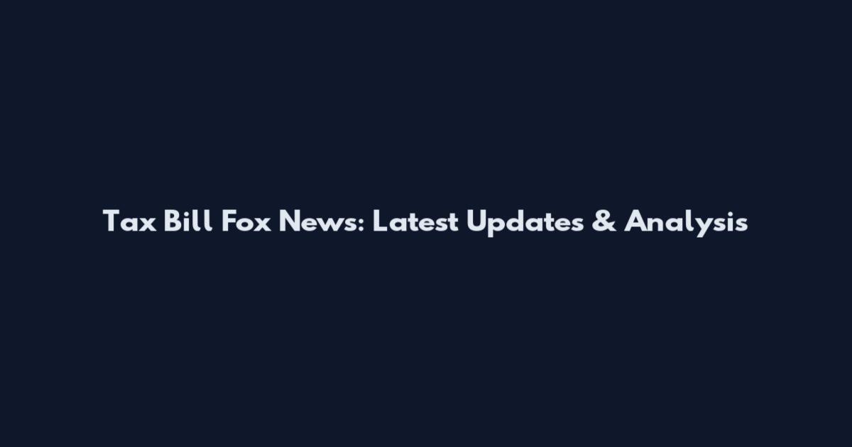 Tax Bill Fox News: Latest Updates & Analysis