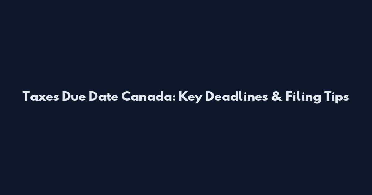 Taxes Due Date Canada: Key Deadlines & Filing Tips