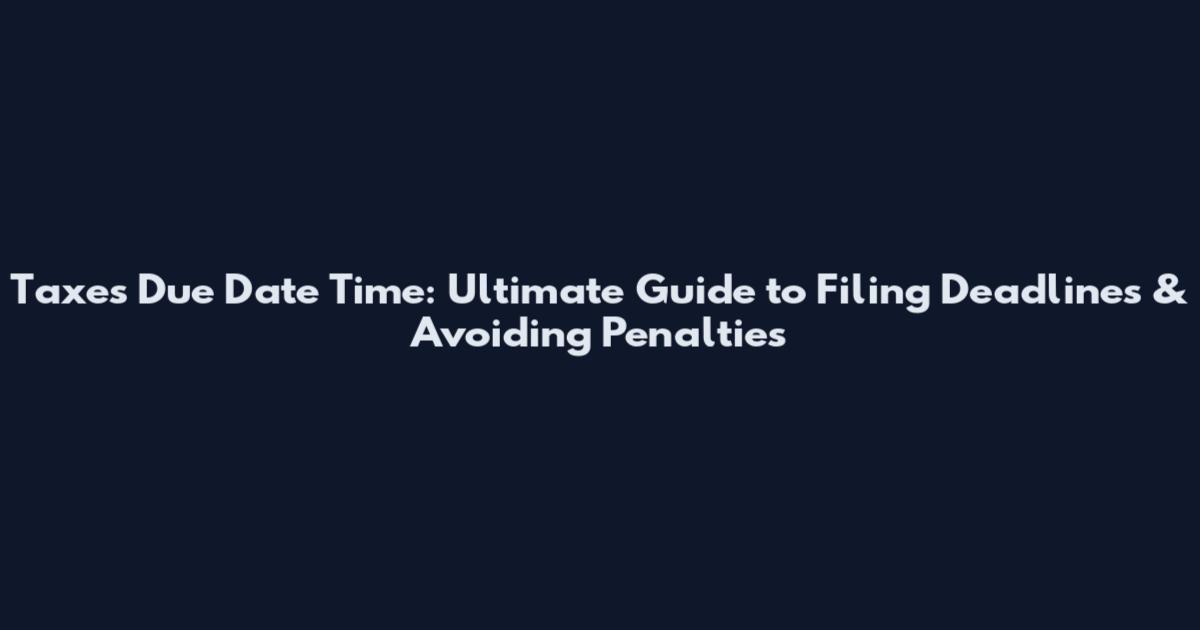 Taxes Due Date Time: Ultimate Guide to Filing Deadlines & Avoiding Penalties