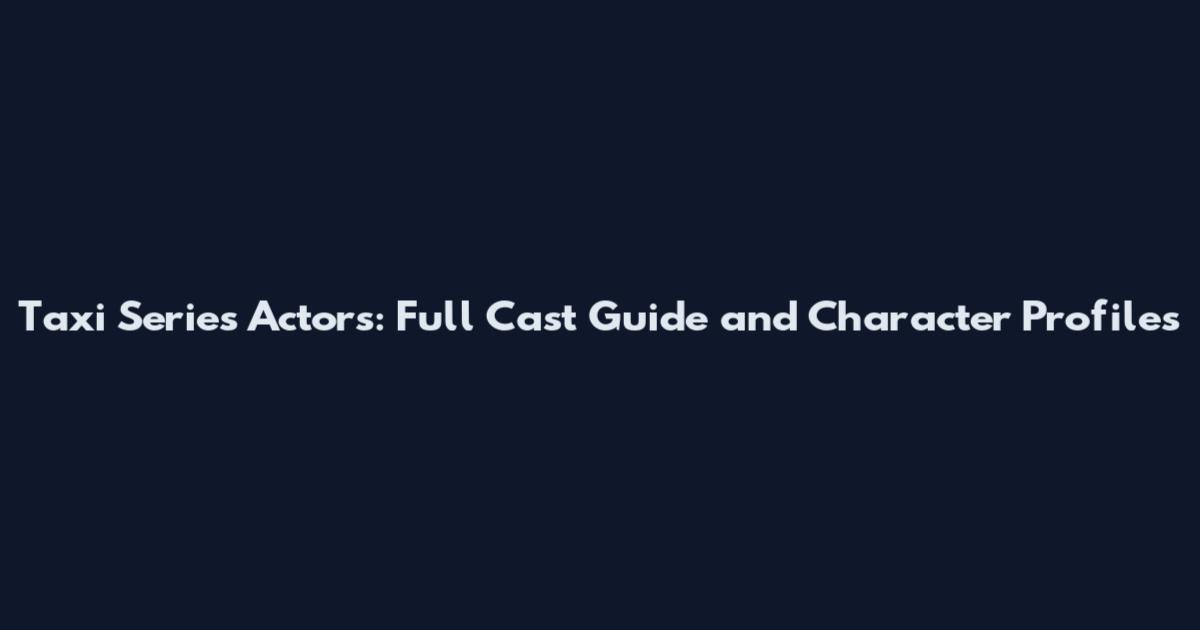 Taxi Series Actors: Full Cast Guide and Character Profiles