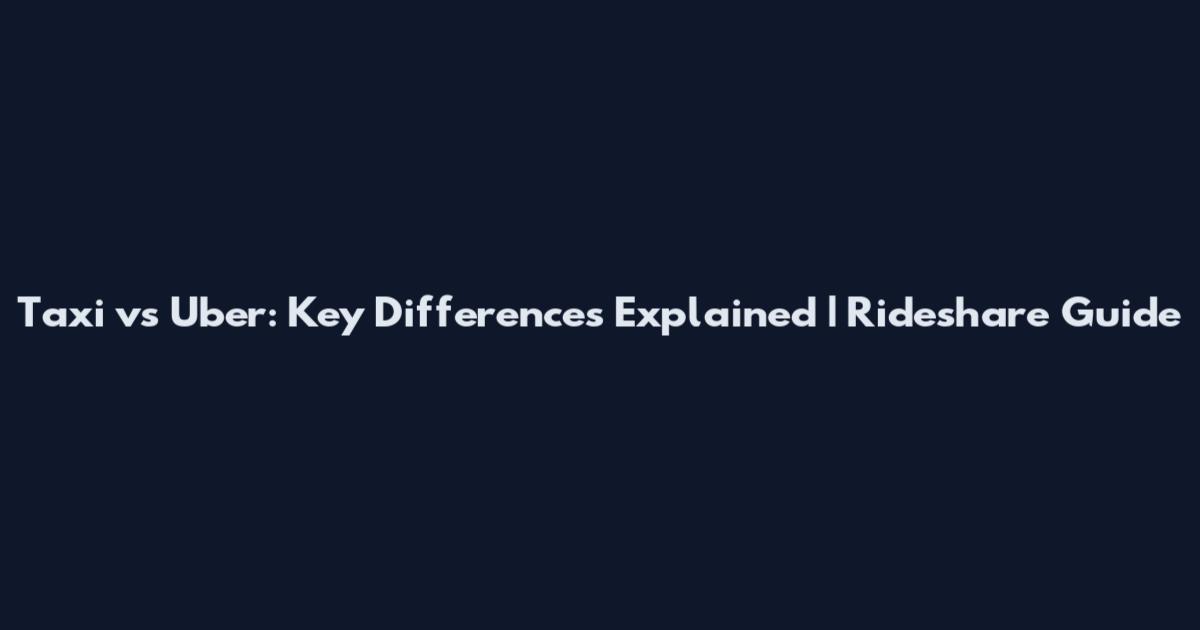 Taxi vs Uber: Key Differences Explained | Rideshare Guide