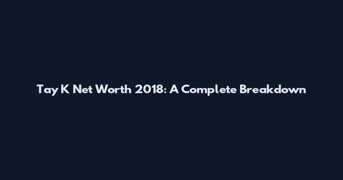 Tay K Net Worth 2018: A Complete Breakdown