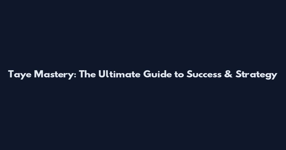 Taye Mastery: The Ultimate Guide to Success & Strategy