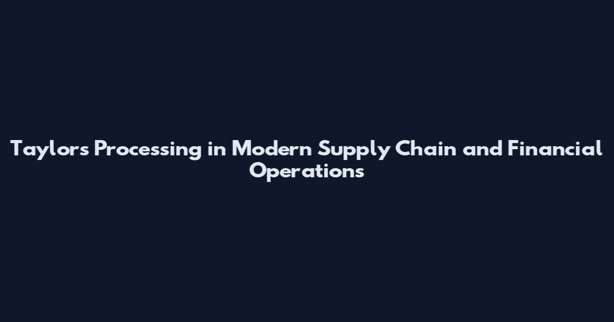 Taylor's Processing in Modern Supply Chain and Financial Operations
