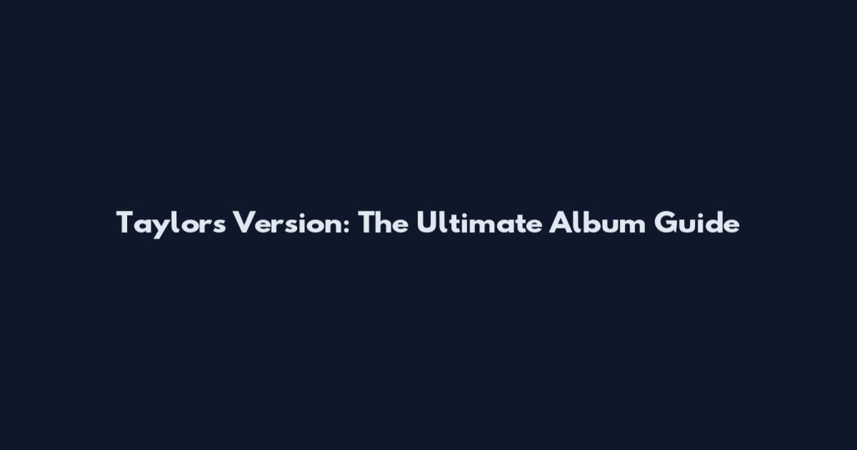 Taylor's Version: The Ultimate Album Guide