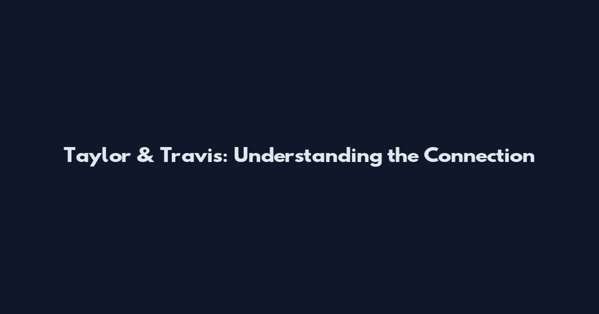 Taylor & Travis: Understanding the Connection