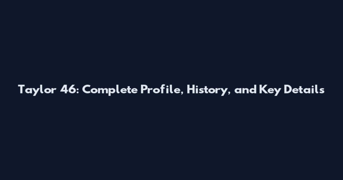 Taylor 46: Complete Profile, History, and Key Details
