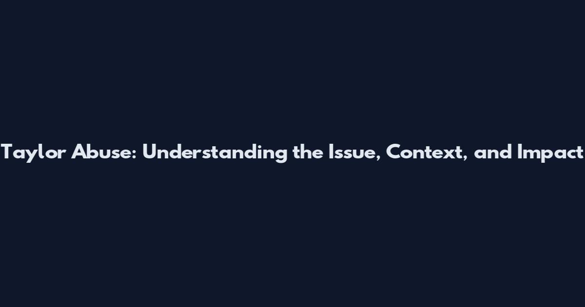 Taylor Abuse: Understanding the Issue, Context, and Impact