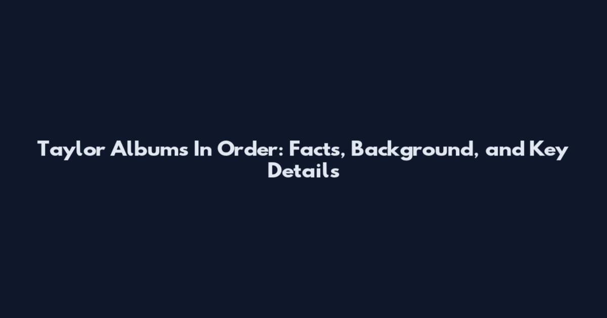 Taylor Albums In Order: Facts, Background, and Key Details