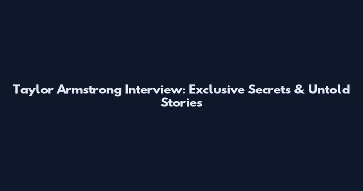 Taylor Armstrong Interview: Exclusive Secrets & Untold Stories