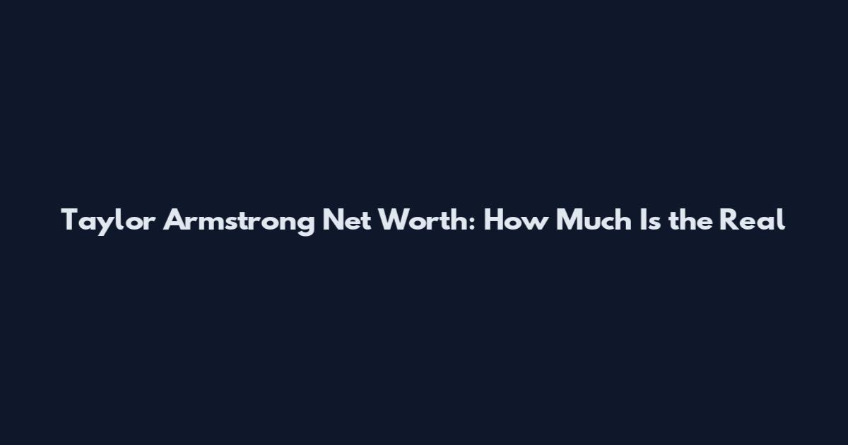 Taylor Armstrong Net Worth: How Much Is the Real