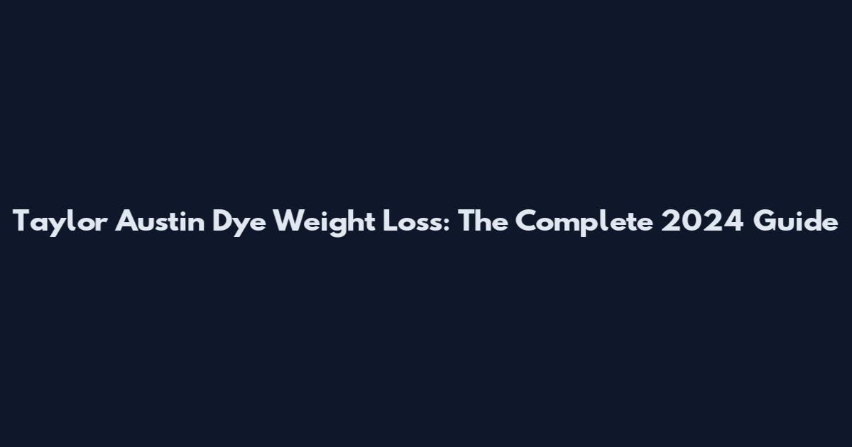 Taylor Austin Dye Weight Loss: The Complete 2024 Guide