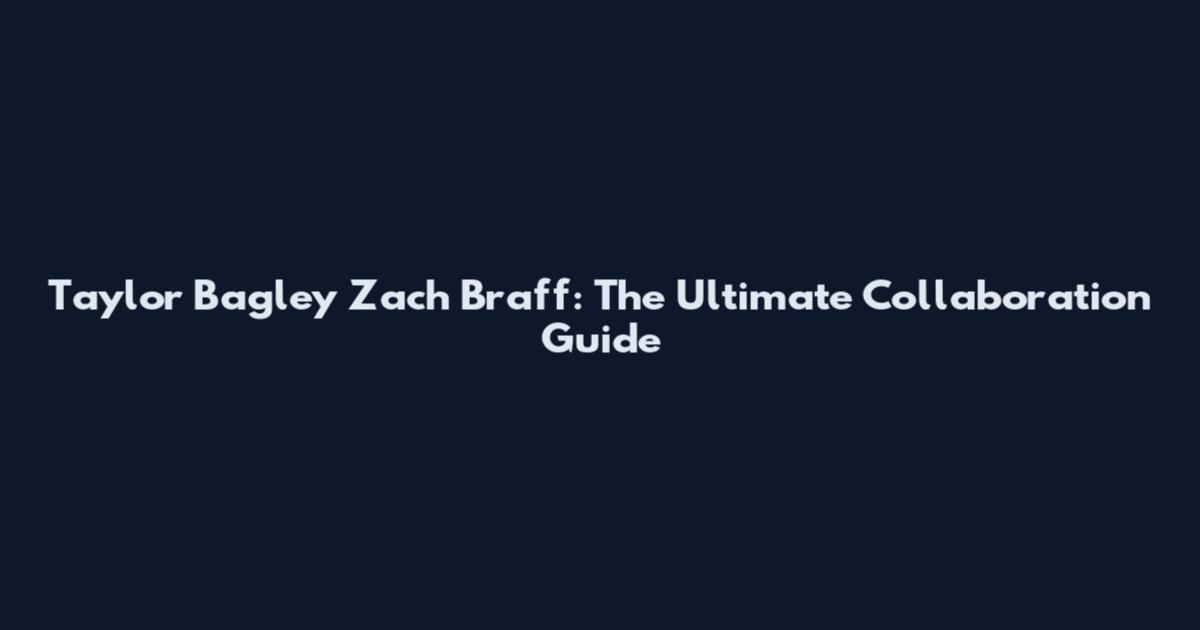 Taylor Bagley Zach Braff: The Ultimate Collaboration Guide