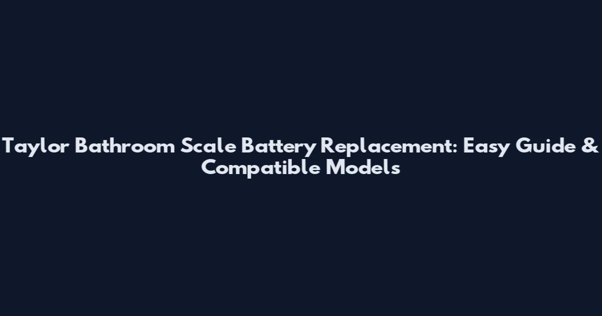 Taylor Bathroom Scale Battery Replacement: Easy Guide & Compatible Models