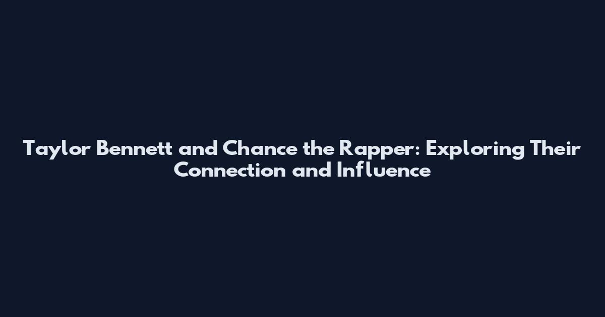 Taylor Bennett and Chance the Rapper: Exploring Their Connection and Influence
