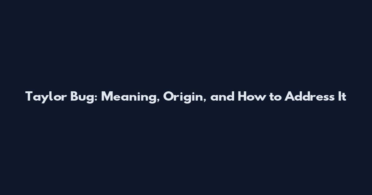 Taylor Bug: Meaning, Origin, and How to Address It