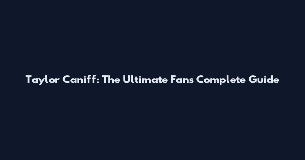 Taylor Caniff: The Ultimate Fan's Complete Guide