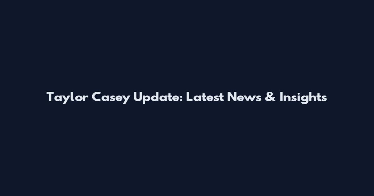 Taylor Casey Update: Latest News & Insights