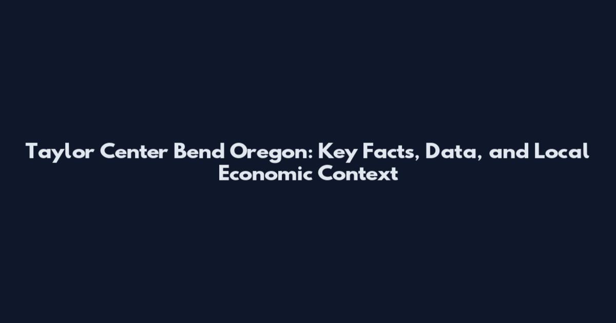 Taylor Center Bend Oregon: Key Facts, Data, and Local Economic Context