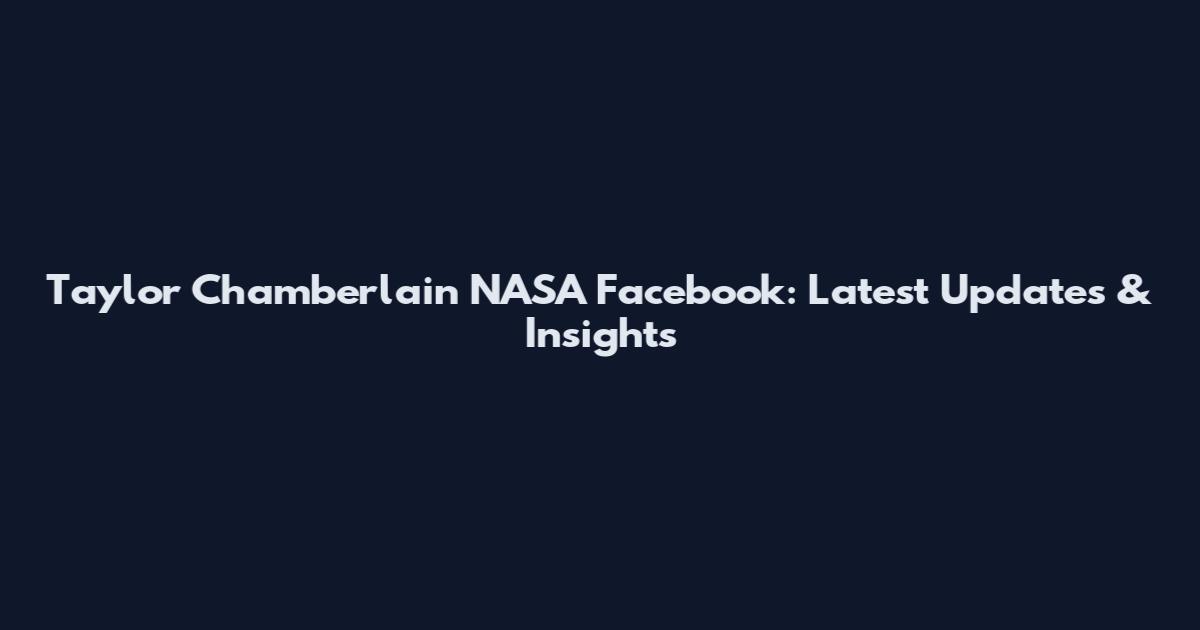 Taylor Chamberlain NASA Facebook: Latest Updates & Insights