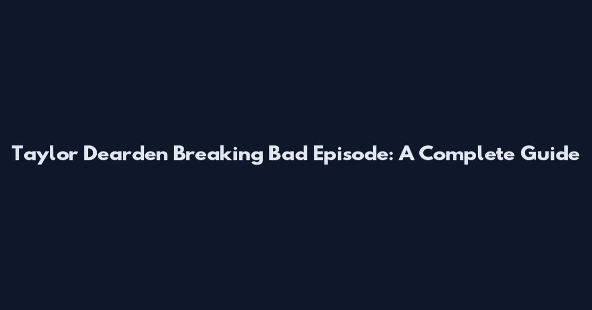 Taylor Dearden Breaking Bad Episode: A Complete Guide