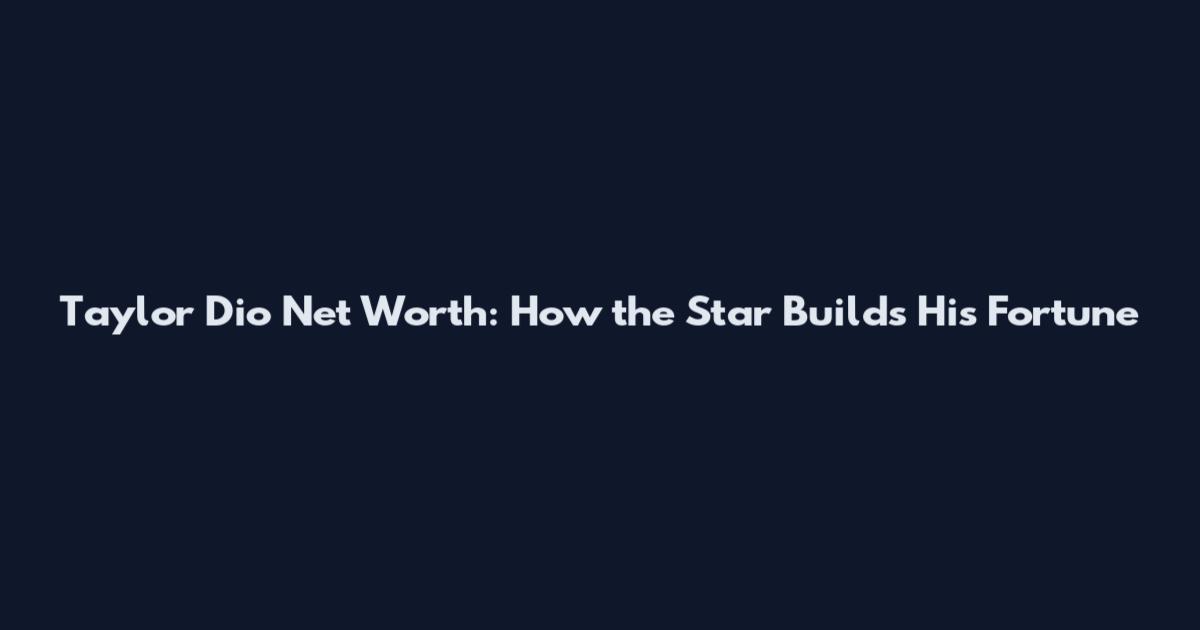 Taylor Dio Net Worth: How the Star Builds His Fortune