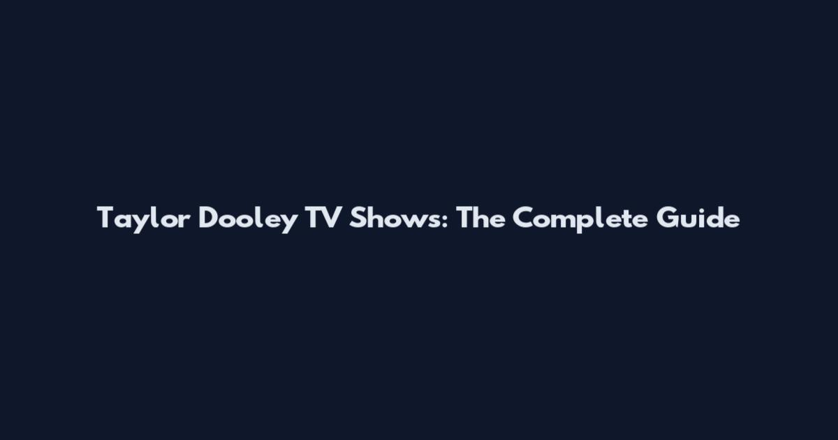 Taylor Dooley TV Shows: The Complete Guide