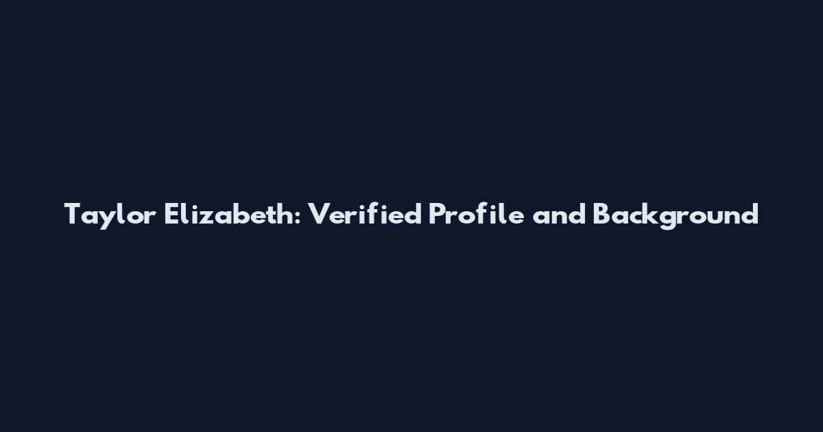 Taylor Elizabeth: Verified Profile and Background
