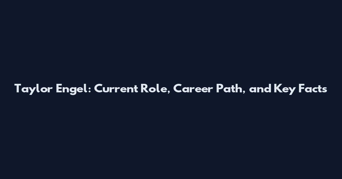 Taylor Engel: Current Role, Career Path, and Key Facts