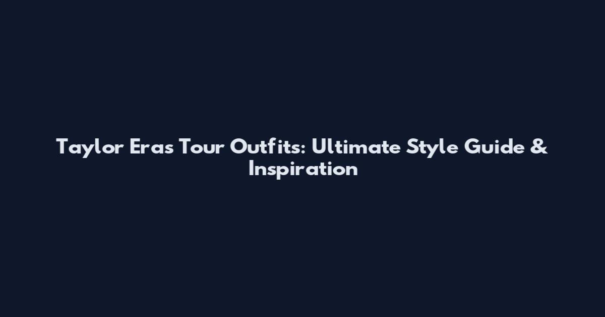 Taylor Eras Tour Outfits: Ultimate Style Guide & Inspiration