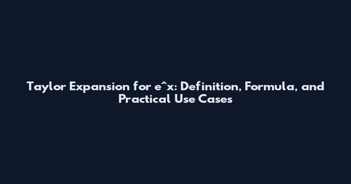 Taylor Expansion for e^x: Definition, Formula, and Practical Use Cases