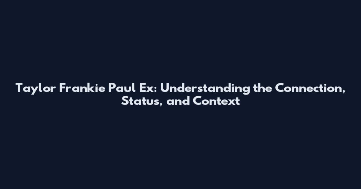Taylor Frankie Paul Ex: Understanding the Connection, Status, and Context