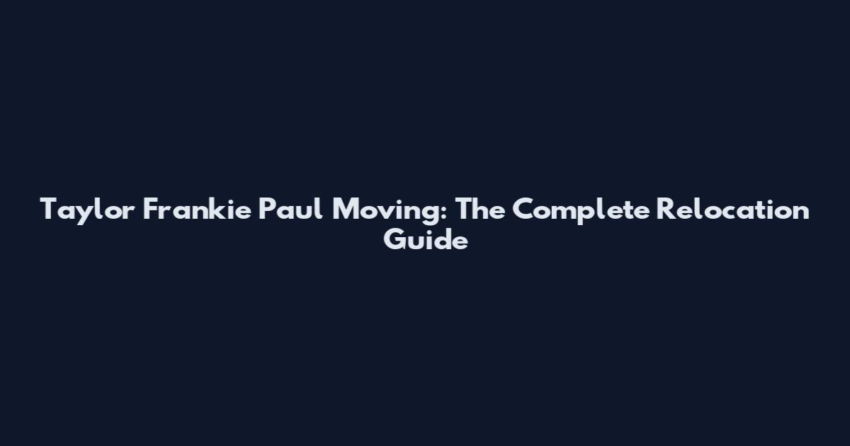 Taylor Frankie Paul Moving: The Complete Relocation Guide