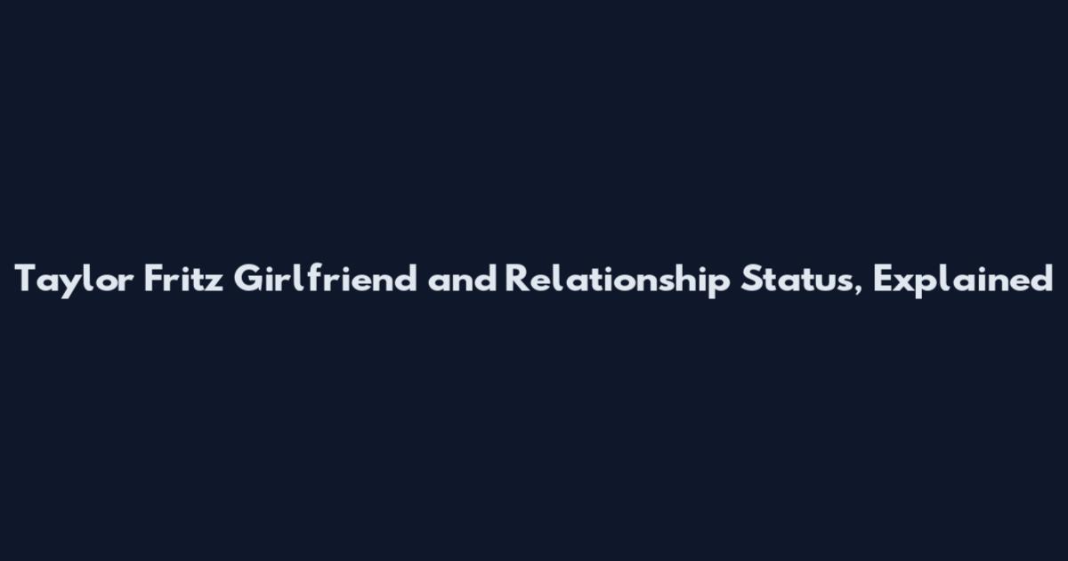 Taylor Fritz Girlfriend and Relationship Status, Explained