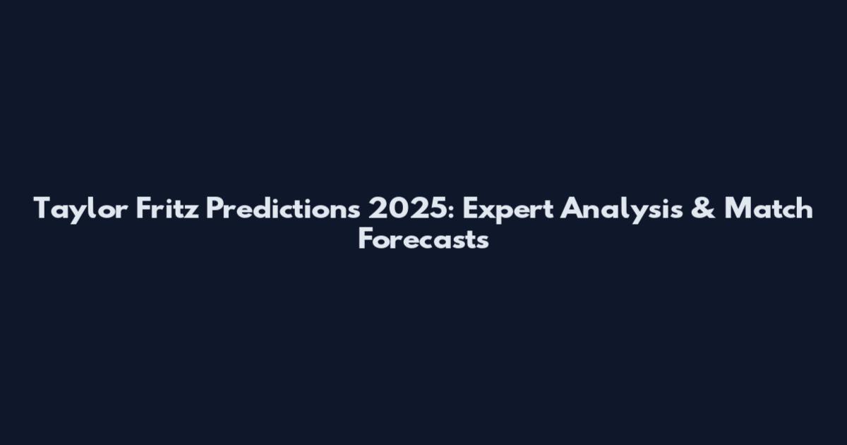 Taylor Fritz Predictions 2025: Expert Analysis & Match Forecasts