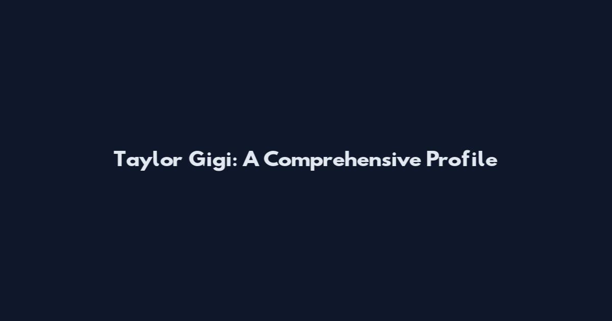 Taylor Gigi: A Comprehensive Profile