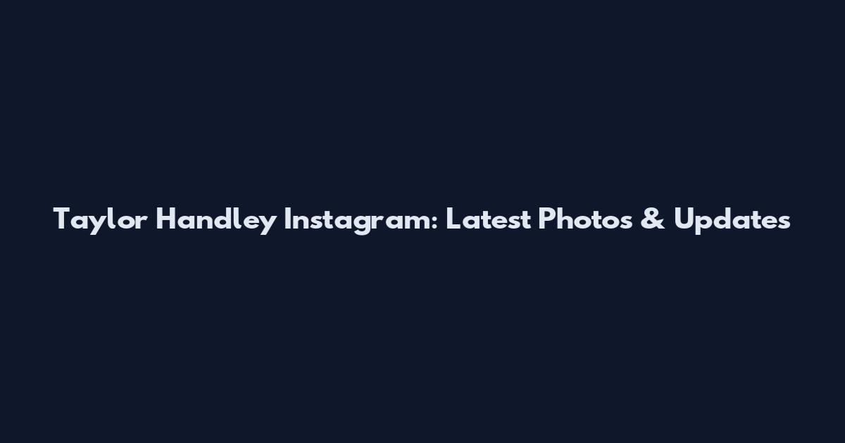 Taylor Handley Instagram: Latest Photos & Updates