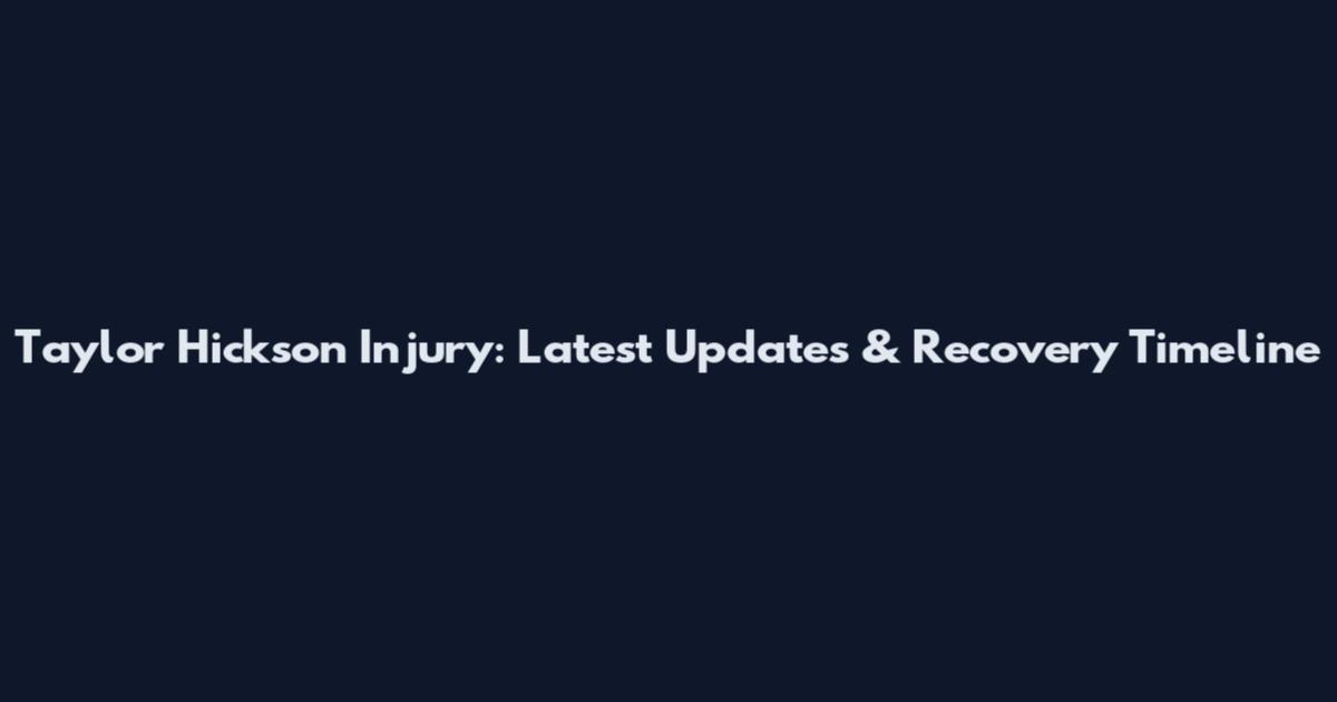 Taylor Hickson Injury: Latest Updates & Recovery Timeline