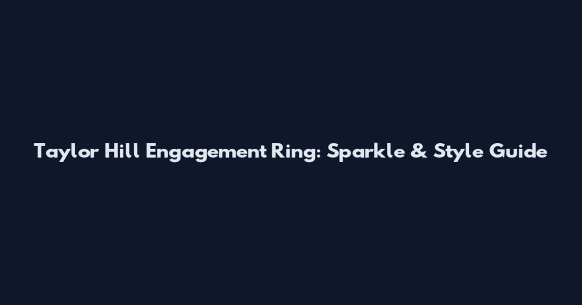 Taylor Hill Engagement Ring: Sparkle & Style Guide