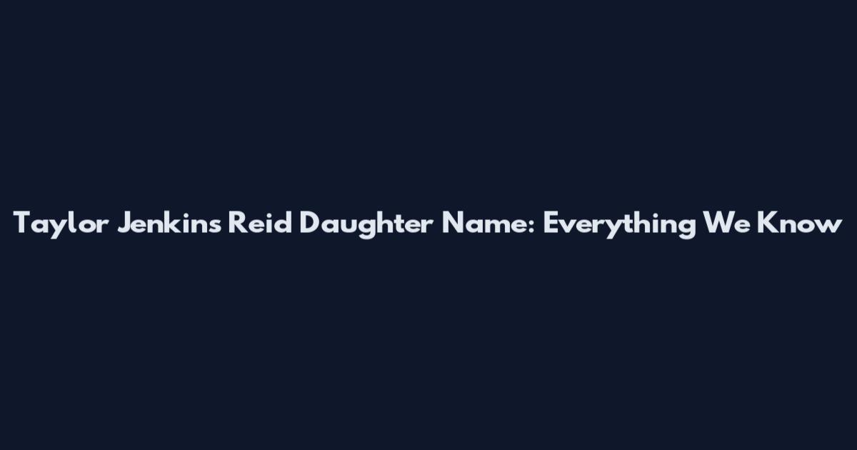 Taylor Jenkins Reid Daughter Name: Everything We Know