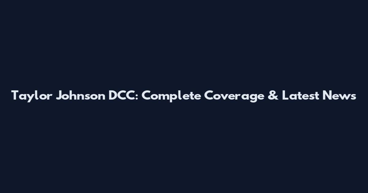Taylor Johnson DCC: Complete Coverage & Latest News