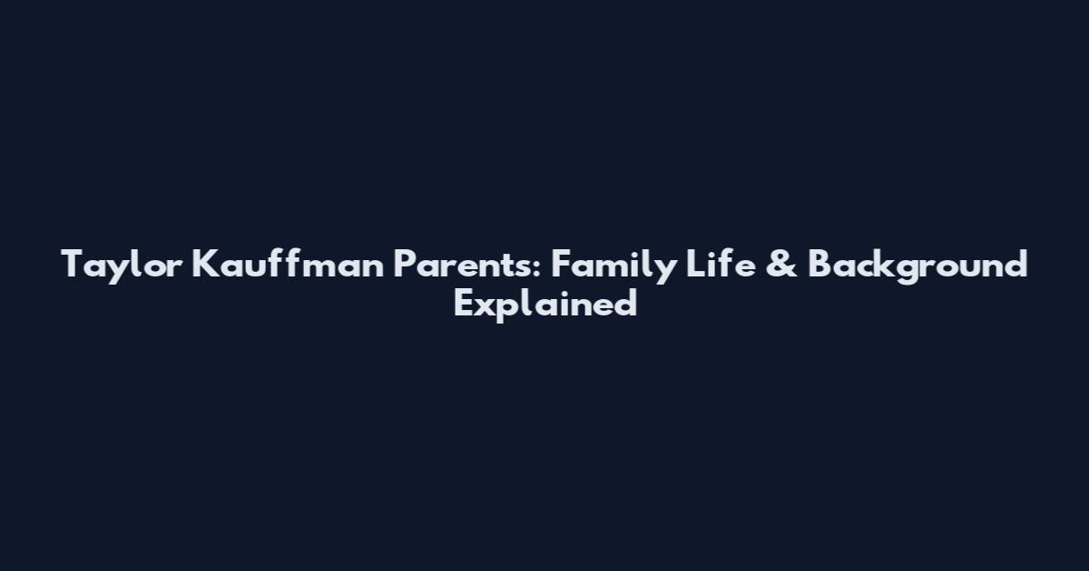 Taylor Kauffman Parents: Family Life & Background Explained