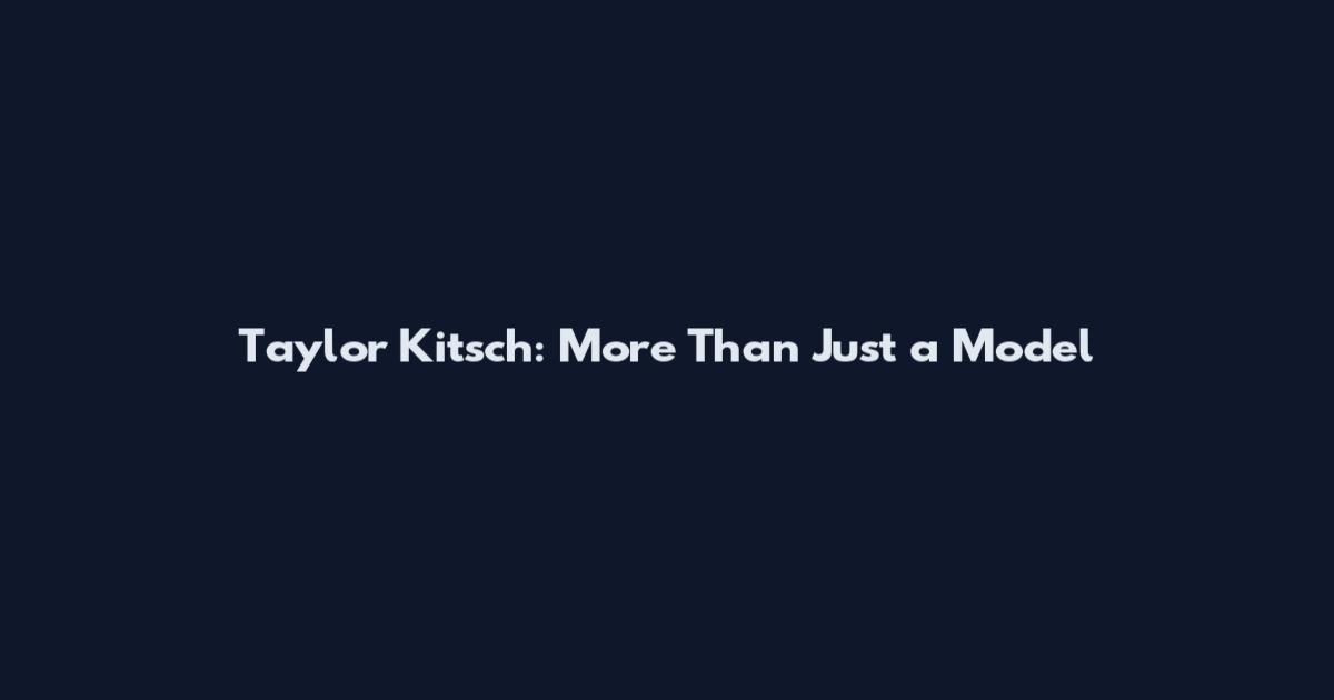 Taylor Kitsch: More Than Just a Model