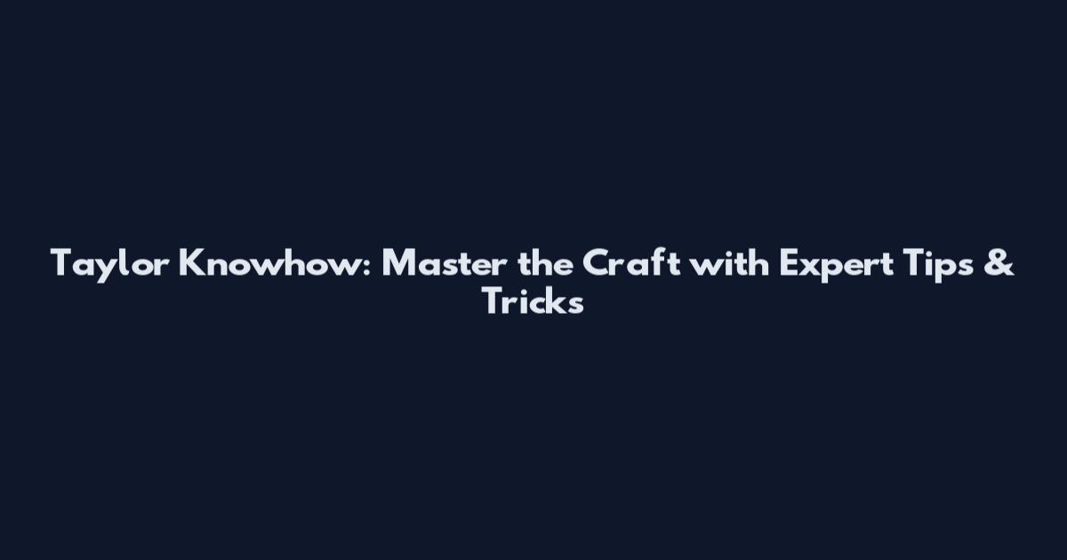Taylor Knowhow: Master the Craft with Expert Tips & Tricks