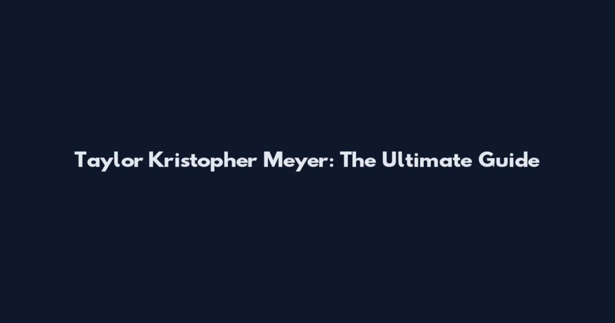 Taylor Kristopher Meyer: The Ultimate Guide