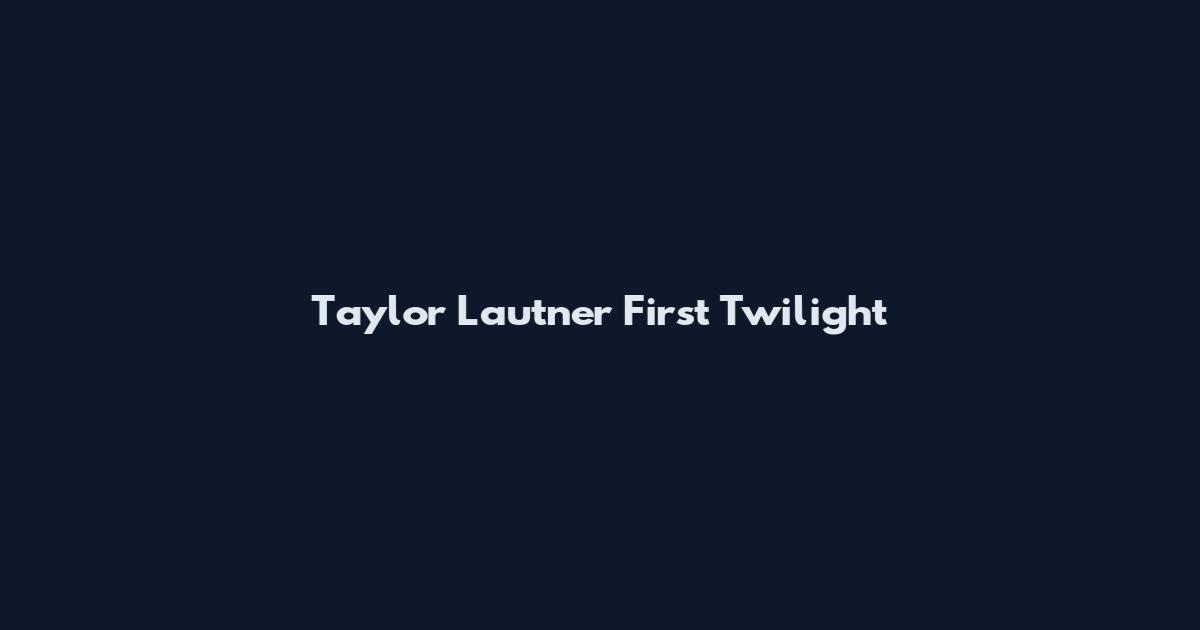Taylor Lautner First Twilight